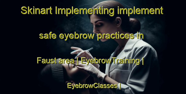 Skinart Implementing implement safe eyebrow practices in Faust area | EyebrowTraining | EyebrowClasses | SkinartTraining-Canada